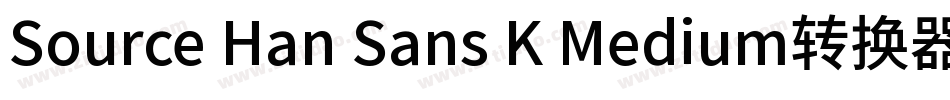 Source Han Sans K Medium转换器字体转换
